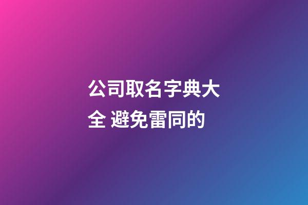 公司取名字典大全 避免雷同的-第1张-公司起名-玄机派